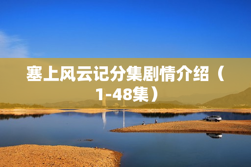 塞上风云记分集剧情介绍(1-48集) 塞上风云记分集剧情介绍(1-48集)