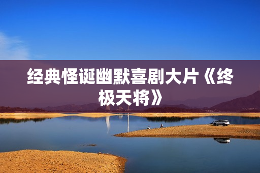 经典怪诞幽默喜剧大片《终极天将》