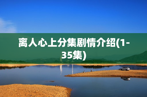 离人心上分集剧情介绍(1-35集)