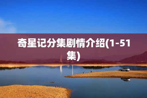 奇星记分集剧情介绍(1-51集) 奇星记分集剧情介绍(1-51集)