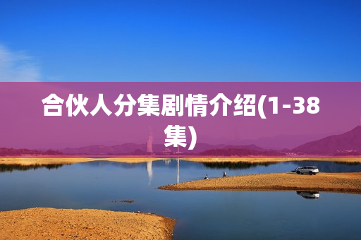 合伙人分集剧情介绍(1-38集)