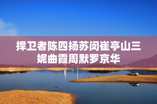 捍卫者陈四扬苏闵崔亭山三妮曲霞周默罗京华