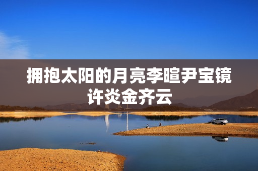 拥抱太阳的月亮李暄尹宝镜许炎金齐云