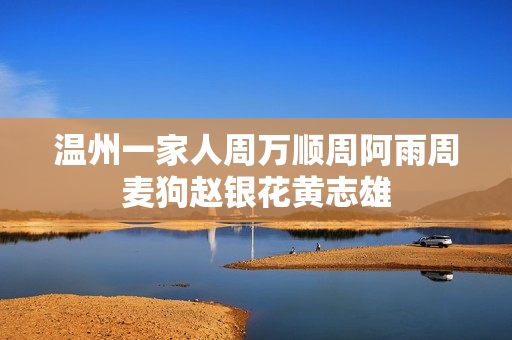温州一家人周万顺周阿雨周麦狗赵银花黄志雄