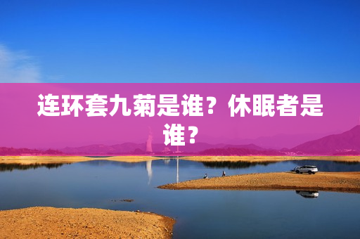 连环套九菊是谁？休眠者是谁？