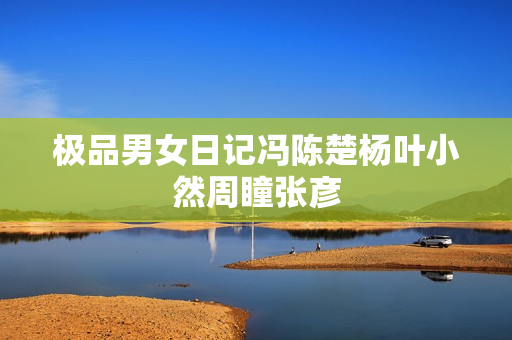 极品男女日记冯陈楚杨叶小然周瞳张彦