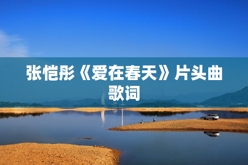 张恺彤《爱在春天》片头曲歌词