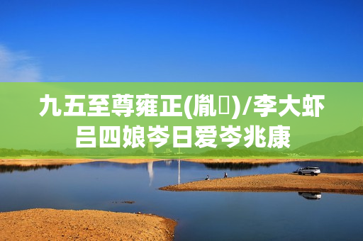 九五至尊雍正(胤禛)/李大虾吕四娘岑日爱岑兆康