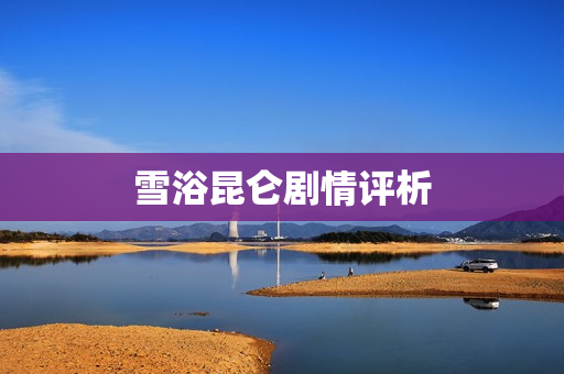 雪浴昆仑剧情评析
