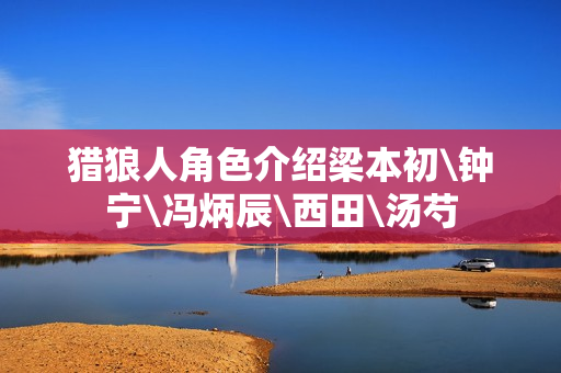 猎狼人角色介绍梁本初\钟宁\冯炳辰\西田\汤芍