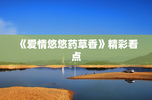 《爱情悠悠药草香》精彩看点