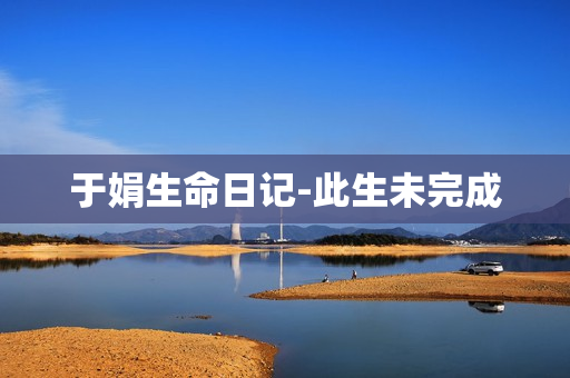 于娟生命日记-此生未完成