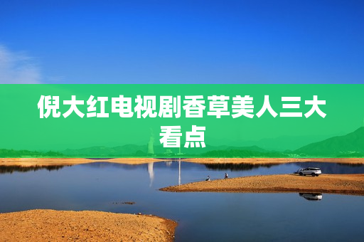 倪大红电视剧香草美人三大看点