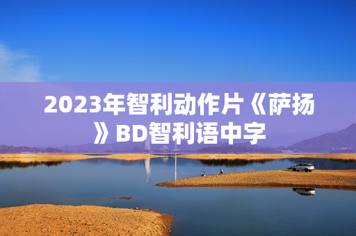 2023年智利动作片《萨扬》BD智利语中字