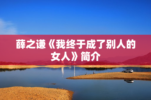 薛之谦《我终于成了别人的女人》简介