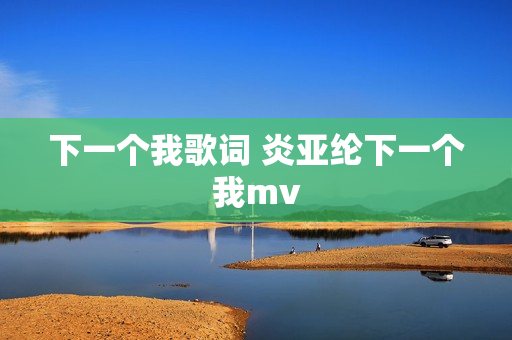 下一个我歌词 炎亚纶下一个我mv