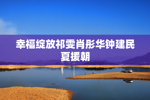 幸福绽放祁雯肖彤华钟建民夏援朝