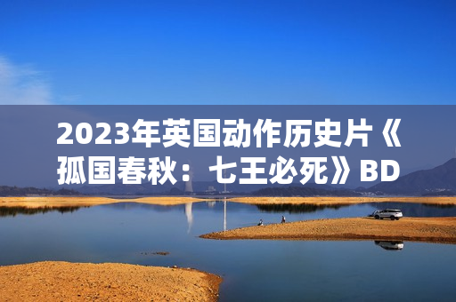 2023年英国动作历史片《孤国春秋：七王必死》BD中英双字