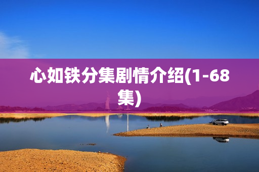 心如铁分集剧情介绍(1-68集)