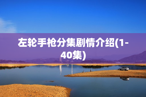 左轮手枪分集剧情介绍(1-40集)