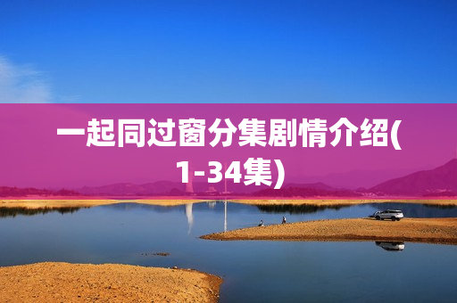 一起同过窗分集剧情介绍(1-34集)