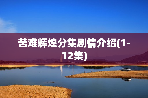 苦难辉煌分集剧情介绍(1-12集)