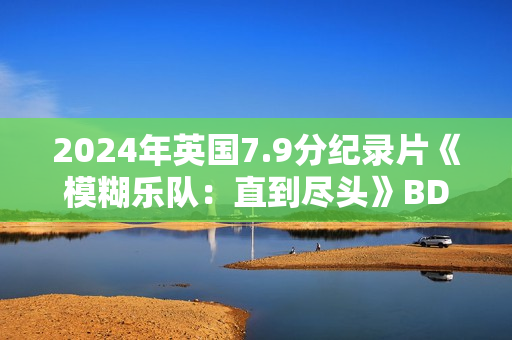 2024年英国7.9分纪录片《模糊乐队：直到尽头》BD英语中字