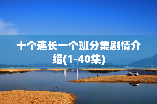 十个连长一个班分集剧情介绍(1-40集) 十个连长一个班分集剧情介绍(1-40集)