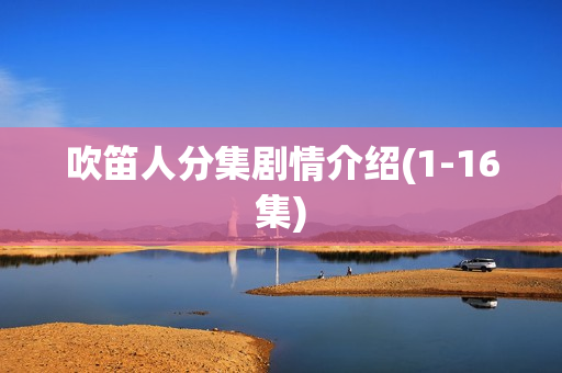 吹笛人分集剧情介绍(1-16集) 吹笛人分集剧情介绍(1-16集)