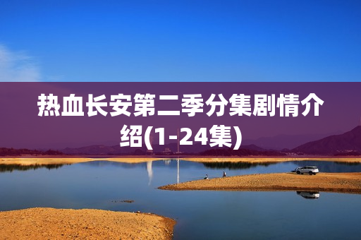 热血长安第二季分集剧情介绍(1-24集)