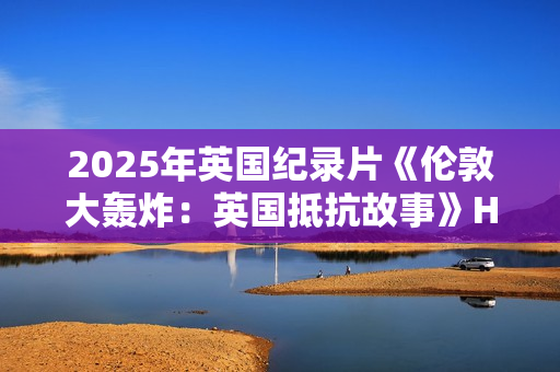 2025年英国纪录片《伦敦大轰炸：英国抵抗故事》HD英语中字