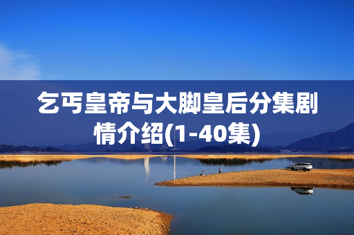 乞丐皇帝与大脚皇后分集剧情介绍(1-40集)