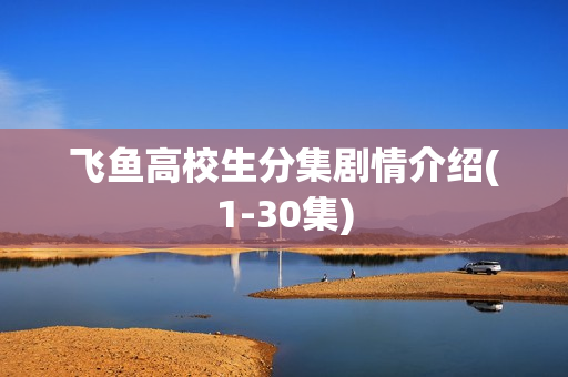 飞鱼高校生分集剧情介绍(1-30集) 飞鱼高校生分集剧情介绍(1-30集)