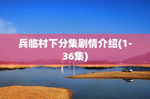 兵临村下分集剧情介绍(1-36集)