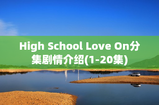High School Love On分集剧情介绍(1-20集)