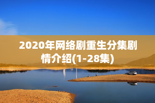 2020年网络剧重生分集剧情介绍(1-28集)
