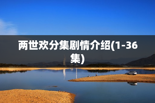 两世欢分集剧情介绍(1-36集)