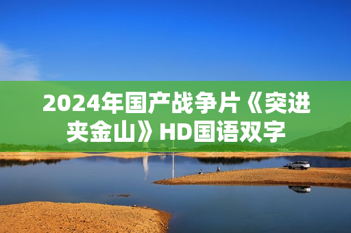 2024年国产战争片《突进夹金山》HD国语双字