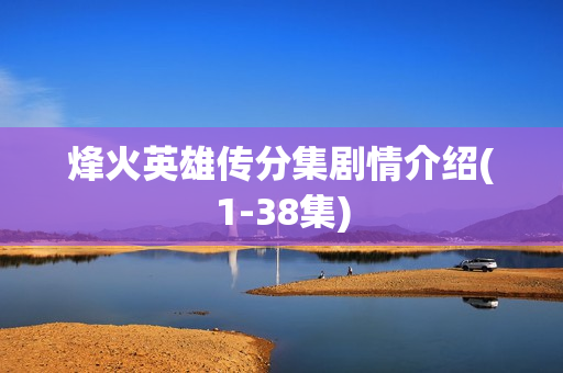 烽火英雄传分集剧情介绍(1-38集)