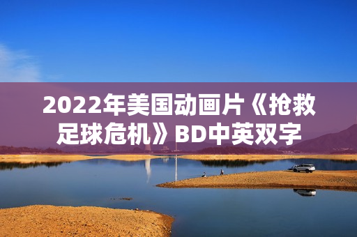 2022年美国动画片《抢救足球危机》BD中英双字 2022年美国动画片《抢救足球危机》BD中英双字