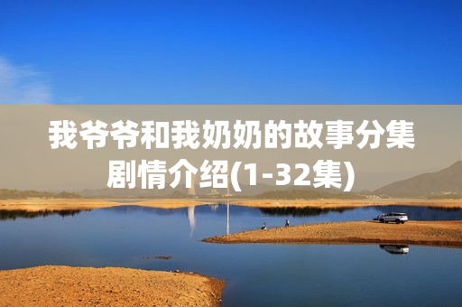 我爷爷和我奶奶的故事分集剧情介绍(1-32集) 我爷爷和我奶奶的故事分集剧情介绍(1-32集)