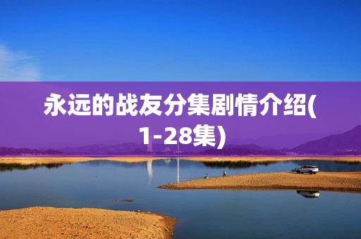 永远的战友分集剧情介绍(1-28集) 永远的战友分集剧情介绍(1-28集)