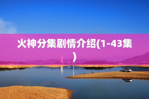 火神分集剧情介绍(1-43集)