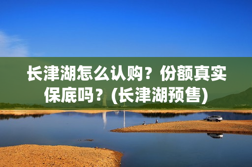 长津湖怎么认购？份额真实保底吗？(长津湖预售)