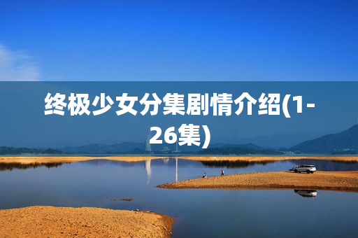 终极少女分集剧情介绍(1-26集)