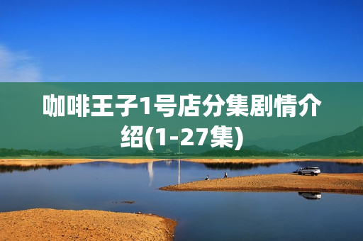 咖啡王子1号店分集剧情介绍(1-27集)