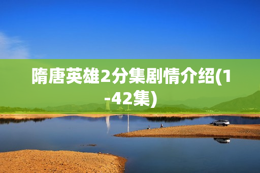 隋唐英雄2分集剧情介绍(1-42集)