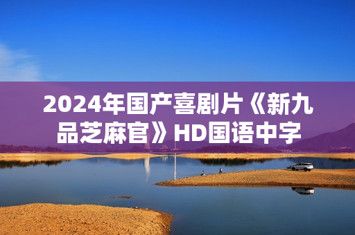 2024年国产喜剧片《新九品芝麻官》HD国语中字