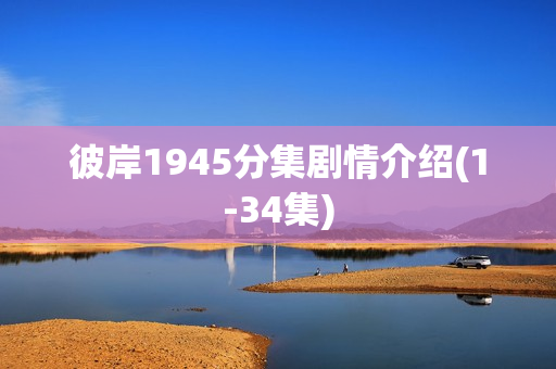 彼岸1945分集剧情介绍(1-34集)