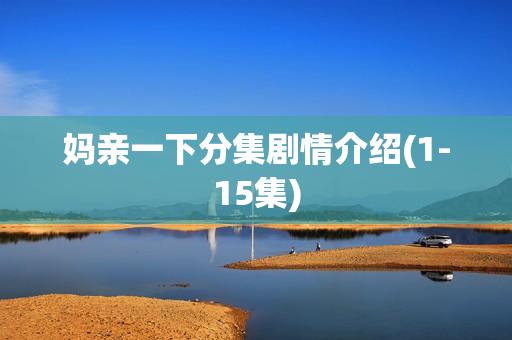 妈亲一下分集剧情介绍(1-15集)